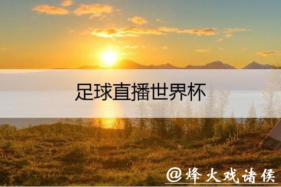 免费观看世界杯比赛直播的网站推荐 免费观看世界杯比赛直播的网站推荐